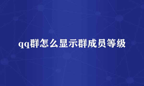 qq群怎么显示群成员等级