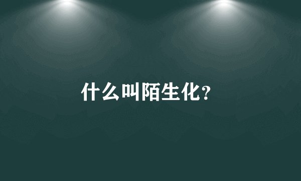 什么叫陌生化？