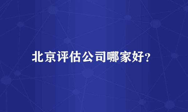 北京评估公司哪家好？