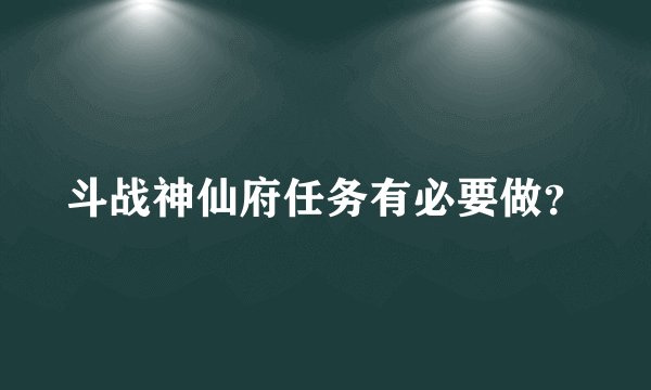 斗战神仙府任务有必要做？