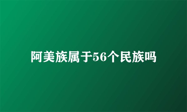 阿美族属于56个民族吗