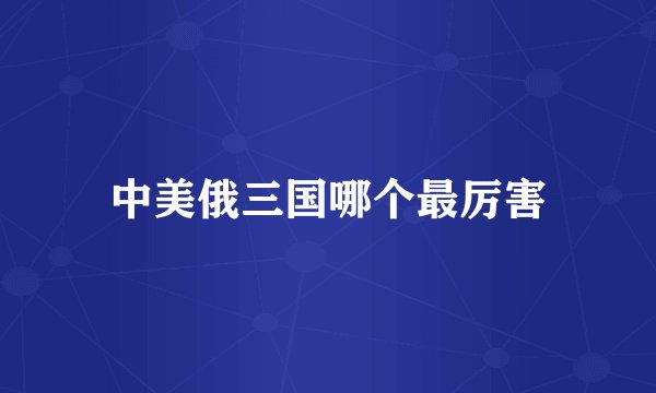 中美俄三国哪个最厉害