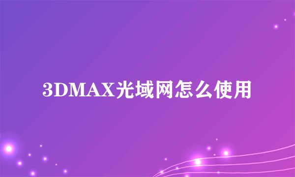 3DMAX光域网怎么使用
