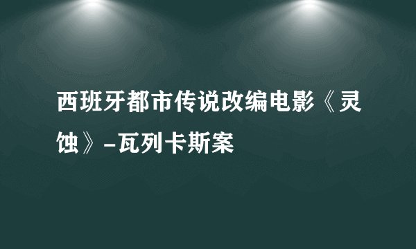 西班牙都市传说改编电影《灵蚀》-瓦列卡斯案