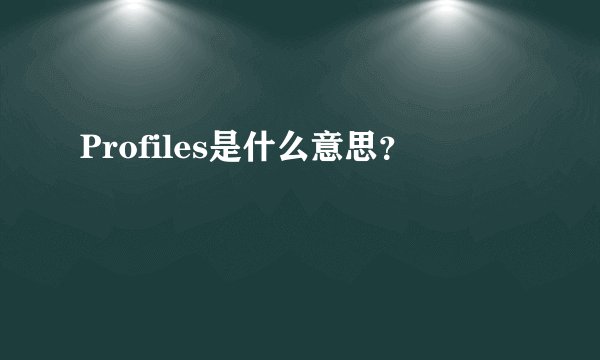 Profiles是什么意思？