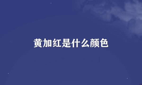 黄加红是什么颜色