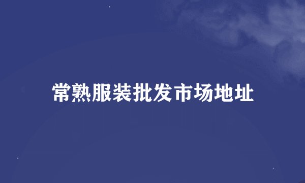 常熟服装批发市场地址
