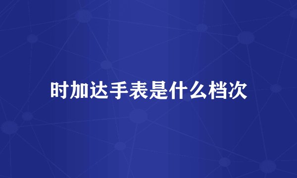 时加达手表是什么档次