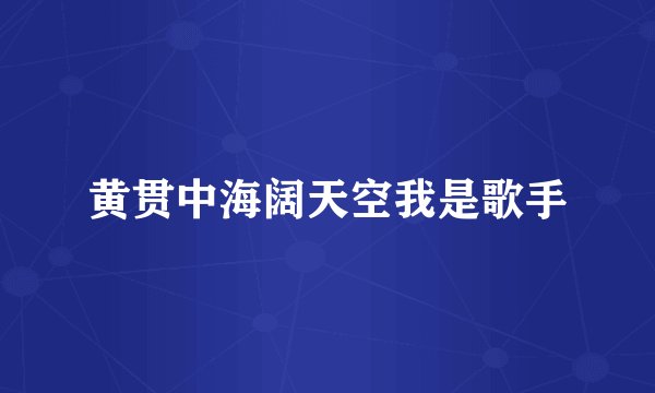 黄贯中海阔天空我是歌手