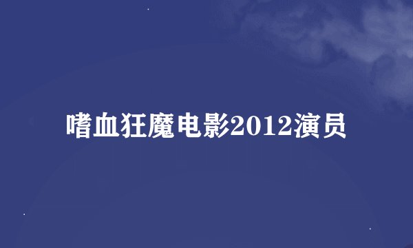 嗜血狂魔电影2012演员