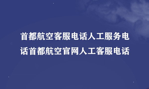 首都航空客服电话人工服务电话首都航空官网人工客服电话