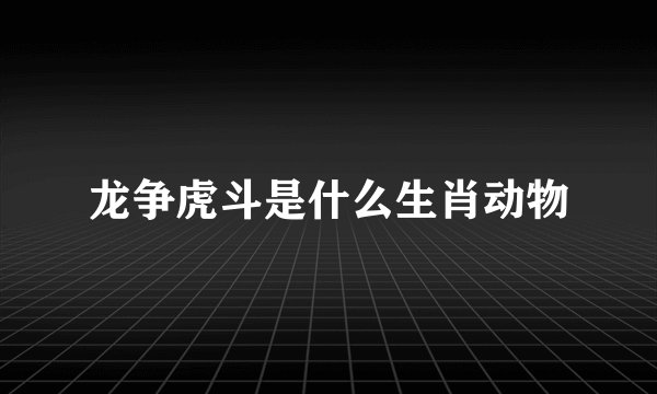 龙争虎斗是什么生肖动物