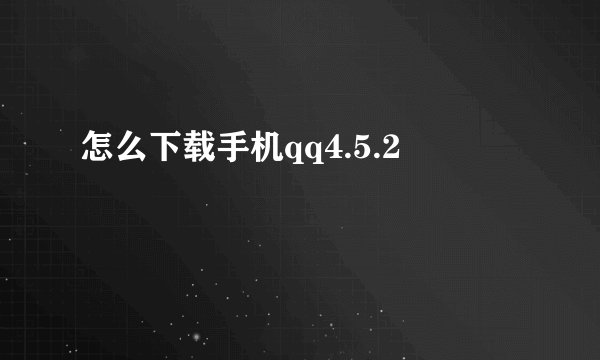 怎么下载手机qq4.5.2