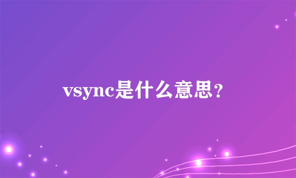 vsync是什么意思？