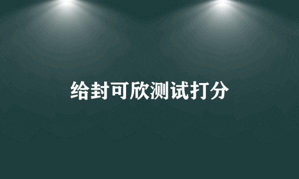 给封可欣测试打分