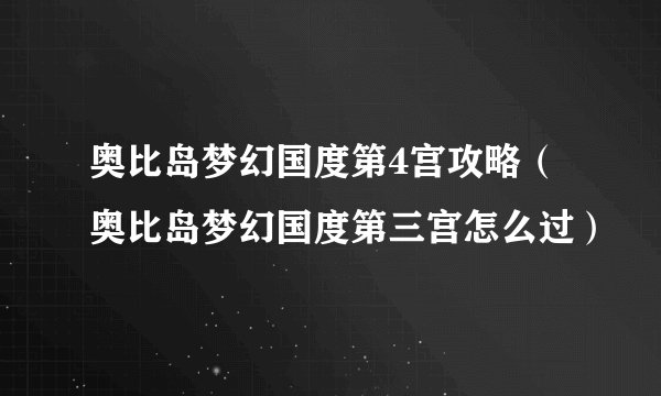 奥比岛梦幻国度第4宫攻略（奥比岛梦幻国度第三宫怎么过）