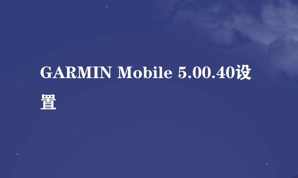 GARMIN Mobile 5.00.40设置