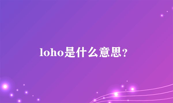 loho是什么意思？