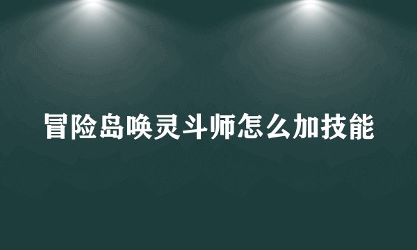 冒险岛唤灵斗师怎么加技能