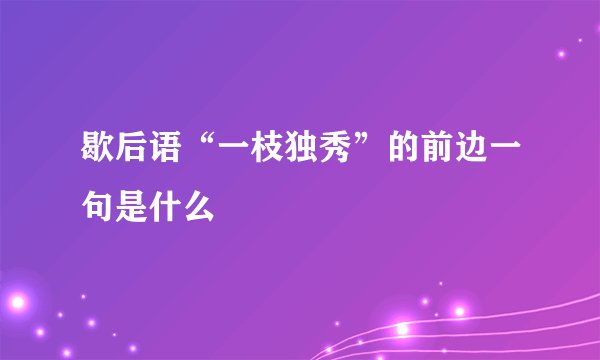 歇后语“一枝独秀”的前边一句是什么