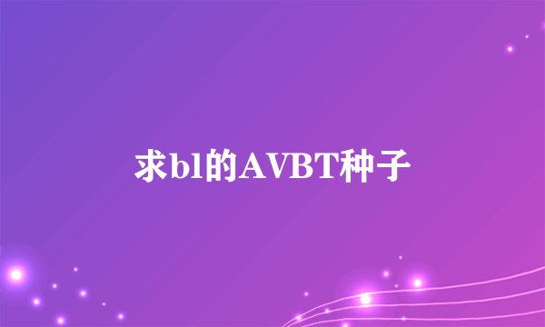 求bl的AVBT种子