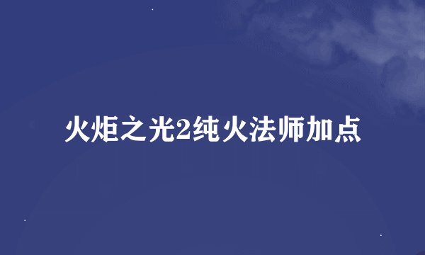 火炬之光2纯火法师加点