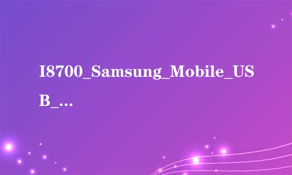 I8700_Samsung_Mobile_USB_Driver(V5.2)_V1.2.1050.0.exe驱动为什么安装不了