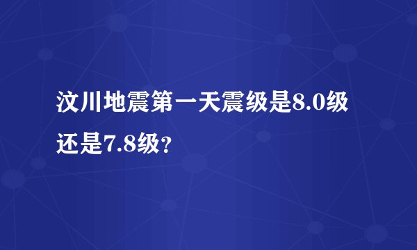 汶川地震第一天震级是8.0级还是7.8级？