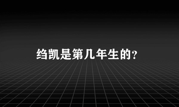 绉凯是第几年生的？