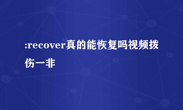 :recover真的能恢复吗视频拨伤一非