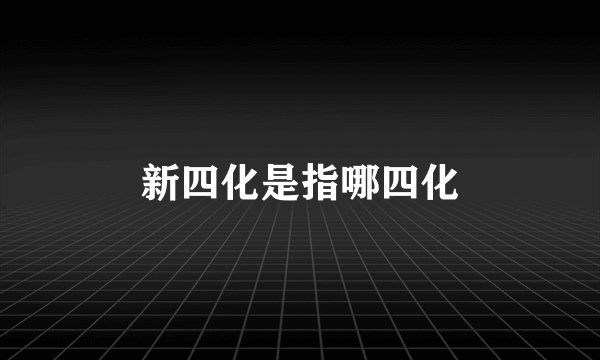 新四化是指哪四化