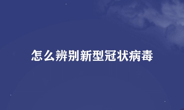 怎么辨别新型冠状病毒