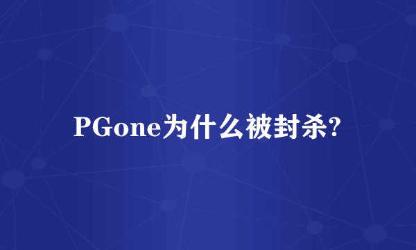 PGone为什么被封杀?