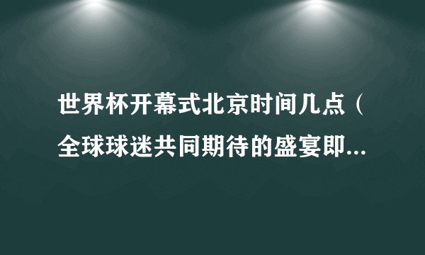 世界杯开幕式北京时间几点（全球球迷共同期待的盛宴即将开启）