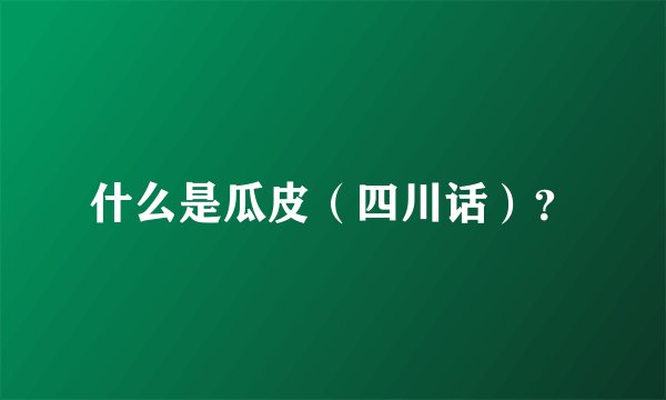 什么是瓜皮（四川话）？