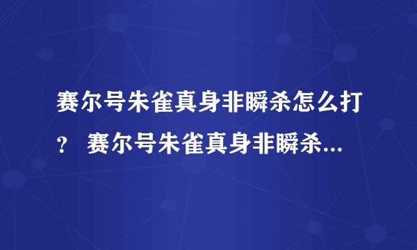 赛尔号朱雀真身非瞬杀怎么打？ 赛尔号朱雀真身非瞬杀怎么打？