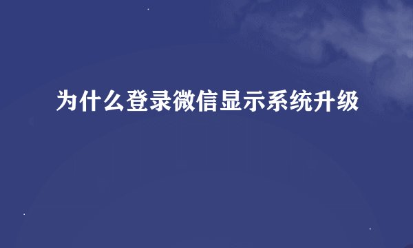 为什么登录微信显示系统升级