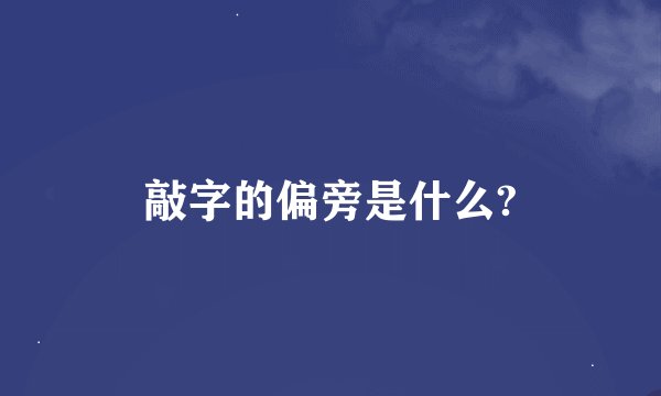 敲字的偏旁是什么?