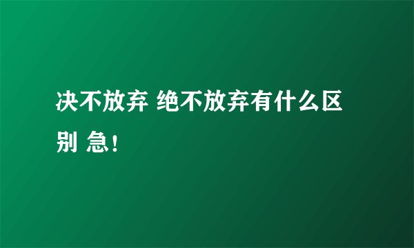 决不放弃 绝不放弃有什么区别 急!