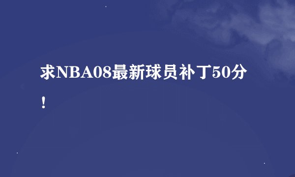 求NBA08最新球员补丁50分！