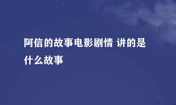 阿信的故事电影剧情 讲的是什么故事