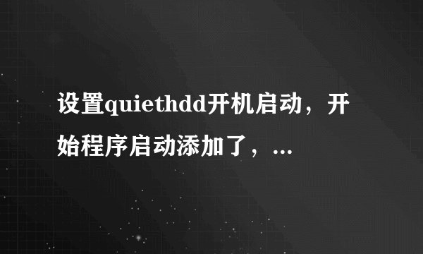 设置quiethdd开机启动，开始程序启动添加了，启动项里也有了可他就是不开机启动，注册表也添加过了也不行