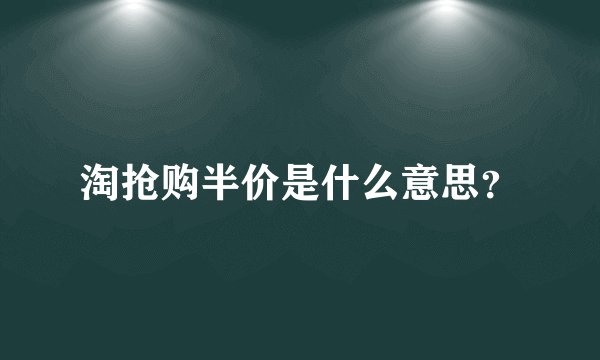 淘抢购半价是什么意思？