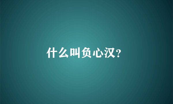 什么叫负心汉？