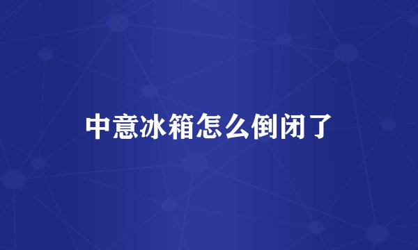 中意冰箱怎么倒闭了