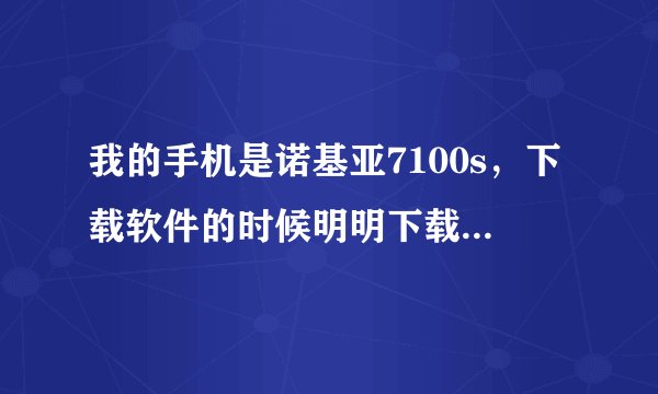 我的手机是诺基亚7100s，下载软件的时候明明下载了了，但是又显示文件过大，无法储存，为什么啊！