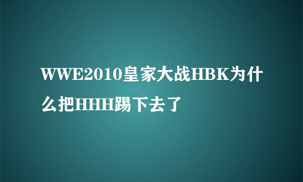 WWE2010皇家大战HBK为什么把HHH踢下去了
