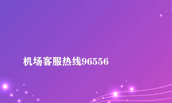 
机场客服热线96556

