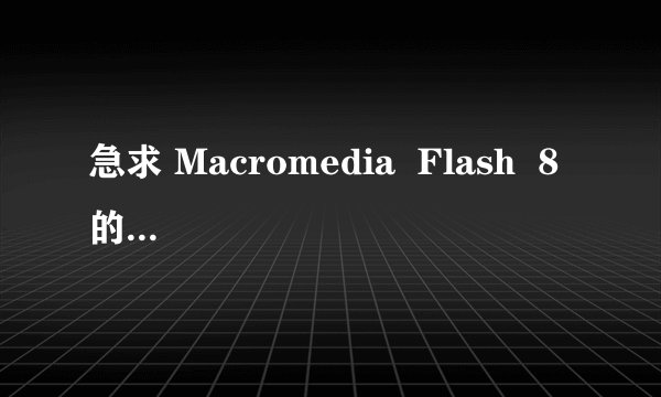 急求 Macromedia  Flash  8 的序列号..