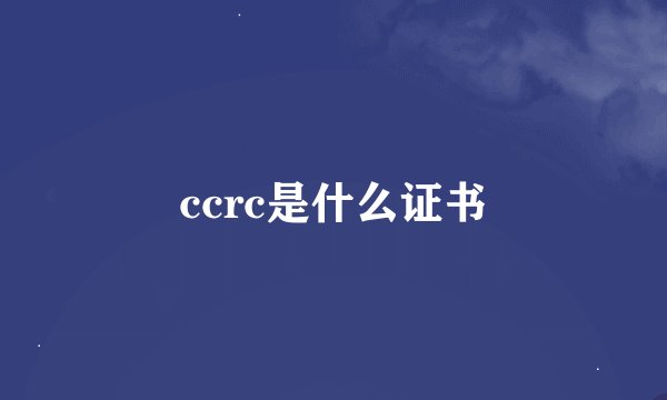ccrc是什么证书